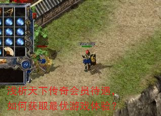 浅析天下传奇会员待遇,如何获取最优游戏体验? 浅析天下传奇会员待遇,如何获取最优游戏体验?