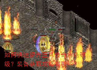 如何快速提升蓝月传奇角色等级?装备获取攻略有哪些? 如何快速提升蓝月传奇角色等级?装备获取攻略有哪些?