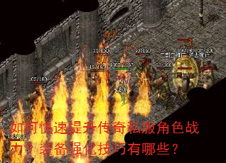 如何快速提升传奇私服角色战力?装备强化技巧有哪些? 如何快速提升传奇私服角色战力?装备强化技巧有哪些?