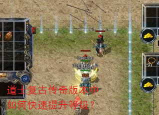 道士复古传奇版本中如何快速提升等级? 道士复古传奇版本中如何快速提升等级?