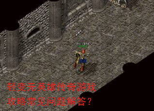 轻变无英雄传奇游戏攻略常见问题解答? 轻变无英雄传奇游戏攻略常见问题解答?