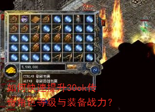 如何快速提升30ok传奇角色等级与装备战力? 如何快速提升30ok传奇角色等级与装备战力?