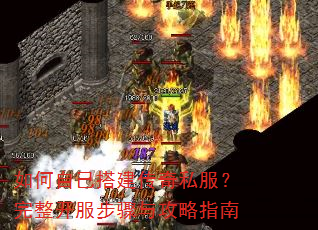如何自己搭建传奇私服?完整开服步骤与攻略指南 如何自己搭建传奇私服?完整开服步骤与攻略指南