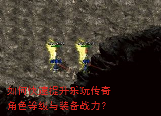 如何快速提升乐玩传奇角色等级与装备战力? 如何快速提升乐玩传奇角色等级与装备战力?
