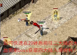 如何快速在20转后前往三大陆四大指定地图刷boss获取四大陆入场材料? 如何快速在20转后前往三大陆四大指定地图刷boss获取四大陆入场材料?