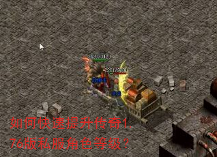 如何快速提升传奇1.76版私服角色等级? 如何快速提升传奇1.76版私服角色等级?