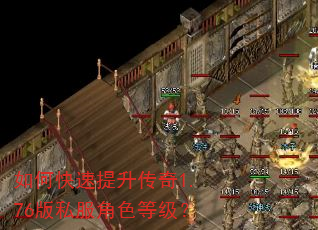 如何快速提升传奇1.76版私服角色等级? 如何快速提升传奇1.76版私服角色等级?
