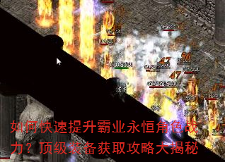 如何快速提升霸业永恒角色战力?顶级装备获取攻略大揭秘 如何快速提升霸业永恒角色战力?顶级装备获取攻略大揭秘