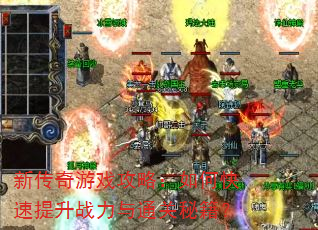 新传奇游戏攻略:如何快速提升战力与通关秘籍? 新传奇游戏攻略:如何快速提升战力与通关秘籍?