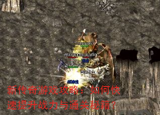 新传奇游戏攻略:如何快速提升战力与通关秘籍? 新传奇游戏攻略:如何快速提升战力与通关秘籍?