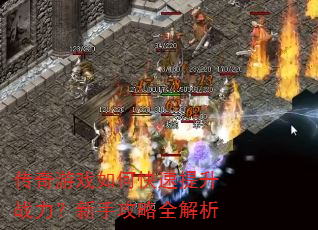 传奇游戏如何快速提升战力?新手攻略全解析 传奇游戏如何快速提升战力?新手攻略全解析