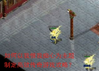 如何以我恨我痴心为主题制定高效传奇游戏攻略? 如何以我恨我痴心为主题制定高效传奇游戏攻略?
