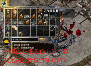 如何以我恨我痴心为主题制定高效传奇游戏攻略? 如何以我恨我痴心为主题制定高效传奇游戏攻略?